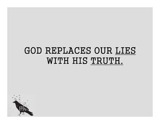 GOD REPLACES OUR LIES
    WITH HIS TRUTH.
 