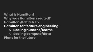 What is Hamilton?
Why was Hamilton created?
Hamilton @ Stitch Fix
Hamilton for feature engineering
↳ Scaling humans/teams
...