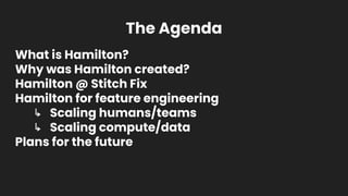 What is Hamilton?
Why was Hamilton created?
Hamilton @ Stitch Fix
Hamilton for feature engineering
↳ Scaling humans/teams
...