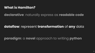 What is Hamilton?
declarative: naturally express as readable code
dataflow: represent transformation of any data
paradigm:...