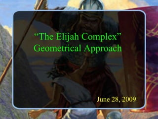 “The Elijah Complex”Geometrical ApproachJune 28, 20092