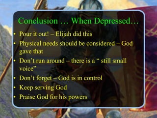 Conclusion … When Depressed…Pour it out! – Elijah did thisPhysical needs should be considered – God gave thatDon’t run around – there is a “ still small voice”Don’t forget – God is in controlKeep serving God Praise God for his powers21