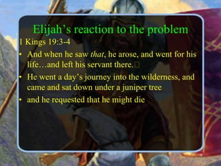 Elijah’s reaction to the problem1 Kings 19:3-4 And when he saw that, he arose, and went for his life…and left his servant there.﻿ He went a day’s journey into the wilderness, and came and sat down under a juniper treeand he requested that he might die9