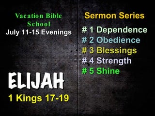 ELIJAH 1 Kings 17-19 Sermon Series Vacation Bible School July 11-15 Evenings # 1   Dependence # 2   Obedience # 3   Blessings # 4 Strength # 5 Shine 
