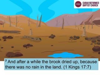 7 And after a while the brook dried up, because
there was no rain in the land. (1 Kings 17:7)
 