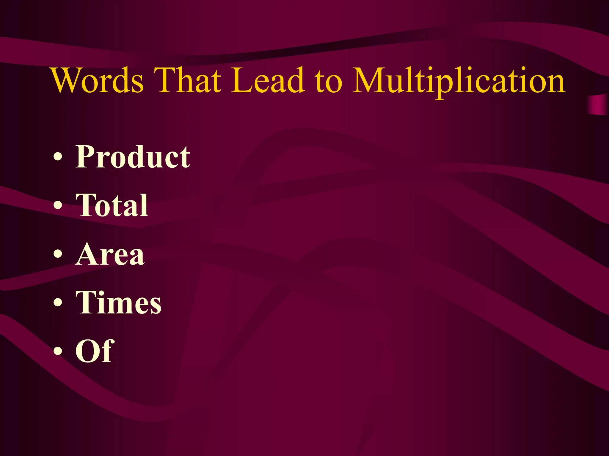Words That Lead to Multiplication
• Product
• Total
• Area
• Times
• Of
 