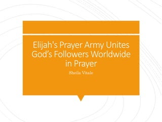 Elijah's Prayer Army Unites
God’s Followers Worldwide
in Prayer
Sheila Vitale
 