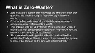 What is Zero-Waste?
● Zero-Waste is a system that minimizes the amount of trash that
goes into the landfill through a meth...