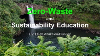 Zero-Waste
and
Sustainability Education
By: Elijah Anakalea-Buckley
 
