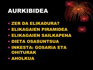 AURKIBIDEA ZER DA ELIKADURA? ELIKAGAIEN PIRAMIDEA ELIKAGAIEN SAILKAPENA DIETA OSASUNTSUA INKESTA: GOSARIA ETA OHITURAK AHOLKUA 