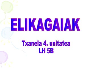 ELIKAGAIAK Txanela 4. unitatea LH 5B 