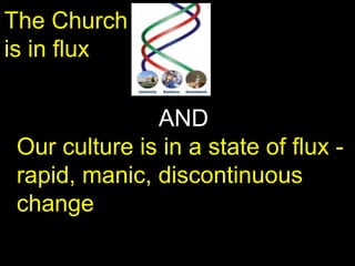 AND
Our culture is in a state of flux -
rapid, manic, discontinuous
change
The Church
is in flux
 