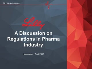 A Discussion on
Regulations in Pharma
Industry
Honesteam | April 2017
Eli Lilly & Company
 