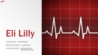 Eli Lilly
TONYA BAILEY - AMSTERDAM
MATTHEW HARLOE – AUSTRALIA
FALLON CARRICO – INDIANAPOLIS
(HEADQUARTERS)
 