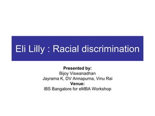 Eli Lilly : Racial discrimination
                 Presented by:
               Bijoy Viswanadhan
       Jayrama K, DV Annapurna, Vinu Rai
                     Venue:
        IBS Bangalore for eMBA Workshop
 