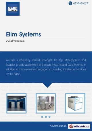 08376806771
A Member of
Elim Systems
www.elimsystems.in
Cold Storage Sytems HVAC Systems Chilling Plants Cleanroom Doors Cold Room Door Cold
Rooms Clean Rooms Freezing Rooms Blast Freezers Ripening Chambers PUF
Panels Refrigerated Trucks Cold Storage Sytems HVAC Systems Chilling Plants Cleanroom
Doors Cold Room Door Cold Rooms Clean Rooms Freezing Rooms Blast Freezers Ripening
Chambers PUF Panels Refrigerated Trucks Cold Storage Sytems HVAC Systems Chilling
Plants Cleanroom Doors Cold Room Door Cold Rooms Clean Rooms Freezing Rooms Blast
Freezers Ripening Chambers PUF Panels Refrigerated Trucks Cold Storage Sytems HVAC
Systems Chilling Plants Cleanroom Doors Cold Room Door Cold Rooms Clean Rooms Freezing
Rooms Blast Freezers Ripening Chambers PUF Panels Refrigerated Trucks Cold Storage
Sytems HVAC Systems Chilling Plants Cleanroom Doors Cold Room Door Cold Rooms Clean
Rooms Freezing Rooms Blast Freezers Ripening Chambers PUF Panels Refrigerated
Trucks Cold Storage Sytems HVAC Systems Chilling Plants Cleanroom Doors Cold Room
Door Cold Rooms Clean Rooms Freezing Rooms Blast Freezers Ripening Chambers PUF
Panels Refrigerated Trucks Cold Storage Sytems HVAC Systems Chilling Plants Cleanroom
Doors Cold Room Door Cold Rooms Clean Rooms Freezing Rooms Blast Freezers Ripening
Chambers PUF Panels Refrigerated Trucks Cold Storage Sytems HVAC Systems Chilling
Plants Cleanroom Doors Cold Room Door Cold Rooms Clean Rooms Freezing Rooms Blast
Freezers Ripening Chambers PUF Panels Refrigerated Trucks Cold Storage Sytems HVAC
Systems Chilling Plants Cleanroom Doors Cold Room Door Cold Rooms Clean Rooms Freezing
We are successfully ranked amongst the top Manufacturer and
Supplier of wide assortment of Storage Systems and Cold Rooms. In
addition to this, we are also engaged in providing Installation Solutions
for the same.
 