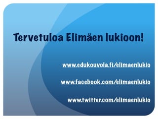 Tervetuloa Elimäen lukioon! 

          www.edukouvola.fi/elimaenlukio
                                            
          www.facebook.com/elimaenlukio
                                           

            www.twitter.com/elimaenlukio
 