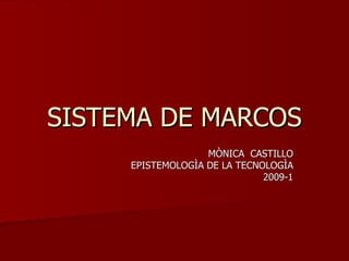 SISTEMA DE MARCOS MÒNICA  CASTILLO EPISTEMOLOGÌA DE LA TECNOLOGÌA 2009-1 