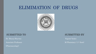 ELIMIMATION OF DRUGS
SUBMITTED TO SUBMITTED BY
Dr. Manoj Sharma Yogesh Yadav
Associate Professor M Pharmacy ( 1st Sem)
(Pharmacology)
 
