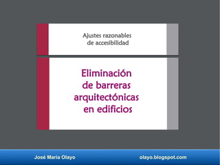 José María Olayo olayo.blogspot.com
Ajustes razonables
de accesibilidad
Eliminación
de barreras
arquitectónicas
en edificios
 