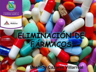 ELIMINACIÓN DE
FÁRMACOS
Enehidy Cazares Villarreal
 
