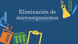 Eliminación de
microorganismos
 