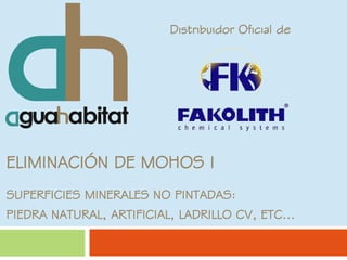 Distribuidor Oficial de

ELIMINACIÓN DE MOHOS I
SUPERFICIES MINERALES NO PINTADAS:
PIEDRA NATURAL, ARTIFICIAL, LADRILLO CV, ETC...

 