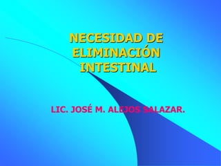 NECESIDAD DE
ELIMINACIÓN
INTESTINAL
LIC. JOSÉ M. ALEJOS SALAZAR.
 