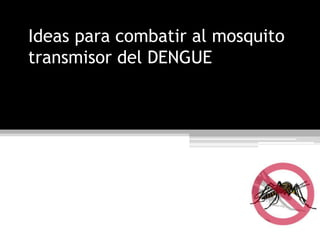 Ideas para combatir al mosquito transmisor del DENGUE 