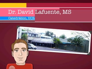 Dr. David Lafuente, MS
Catedrático, UCR
 