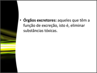 Órgãos excretores: aqueles que têm a função de excreção, isto é, eliminar substâncias tóxicas.