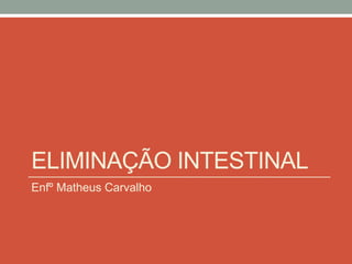ELIMINAÇÃO INTESTINAL
Enfº Matheus Carvalho
 