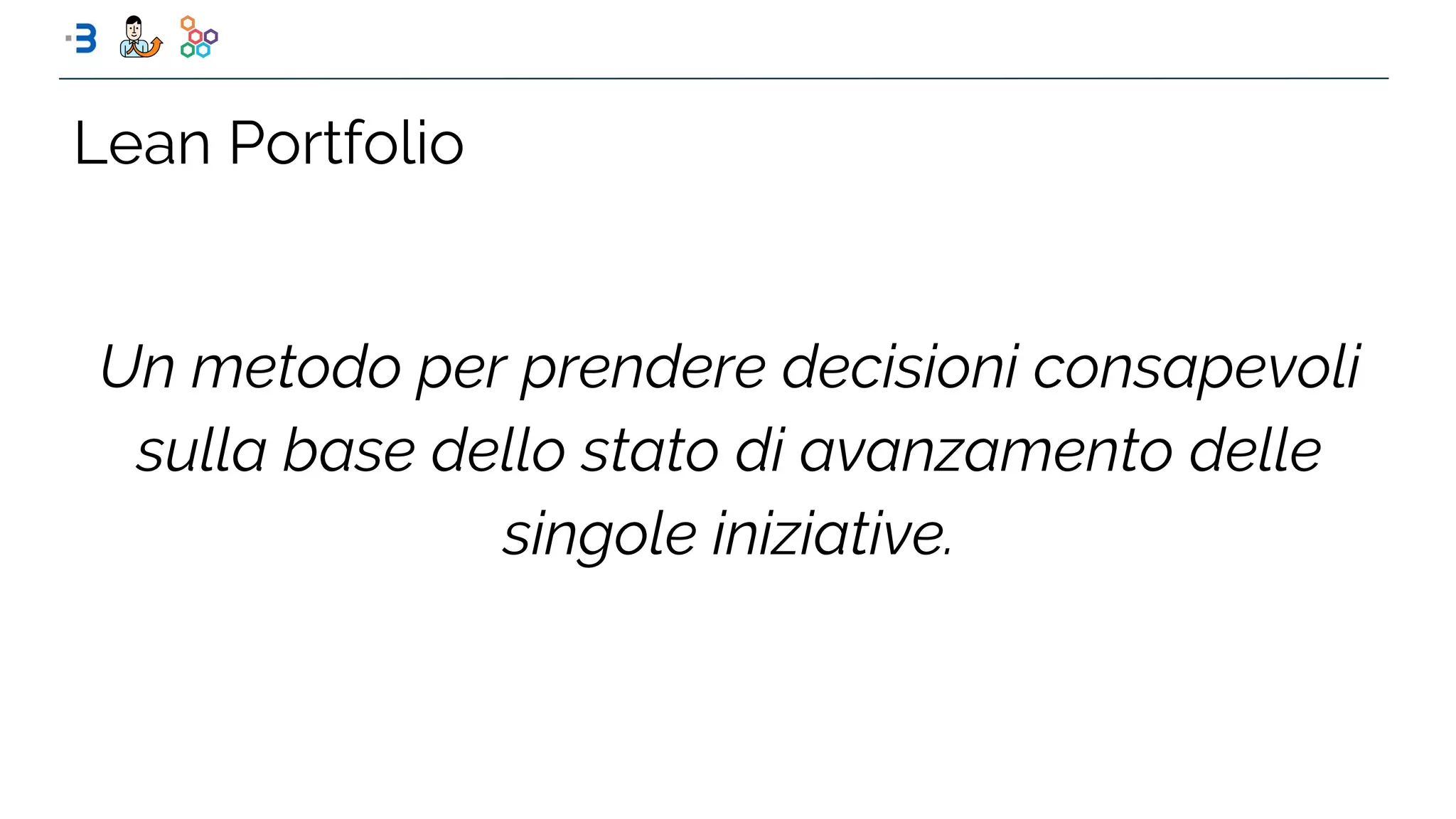 Lean Portfolio
Un metodo per prendere decisioni consapevoli
sulla base dello stato di avanzamento delle
singole iniziative.
 