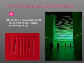 3
"Il buco è l’inizio di una scultura nello
spazio. I miei non sono quadri,
sono concetti d’arte."
 