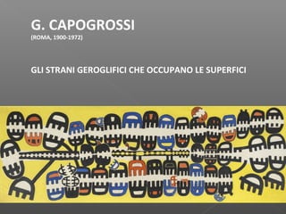 G. CAPOGROSSI
(ROMA, 1900-1972)
GLI STRANI GEROGLIFICI CHE OCCUPANO LE SUPERFICI
 