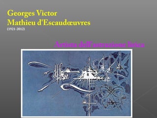 Georges Victor
Mathieu d'Escaudœuvres
(1921-2012)
Artista dell'astrazione lirica
 