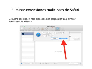 Eliminar extensiones maliciosas de Safari
3.) Ahora, seleccione y haga clic en el botón "Desinstalar" para eliminar
extensiones no deseadas.
 