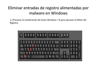 Eliminar entradas de registro alimentadas por
malware en Windows
1.) Presione la combinación de teclas Windows + R para ejecutar el Editor del
Registro.
 