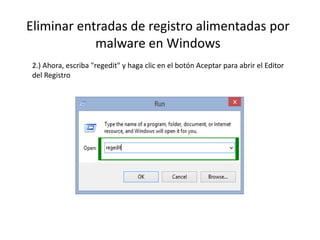 Eliminar entradas de registro alimentadas por
malware en Windows
2.) Ahora, escriba "regedit" y haga clic en el botón Aceptar para abrir el Editor
del Registro
 