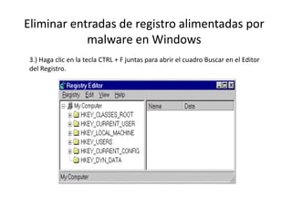 Eliminar entradas de registro alimentadas por
malware en Windows
3.) Haga clic en la tecla CTRL + F juntas para abrir el cuadro Buscar en el Editor
del Registro.
 