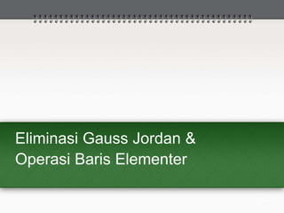 Eliminasi Gauss Jordan &
Operasi Baris Elementer
 
