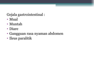 Gejala gastrointestinal :
• Mual
• Muntah
• Diare
• Gangguan rasa nyaman abdomen
• Ileus paralitik

 