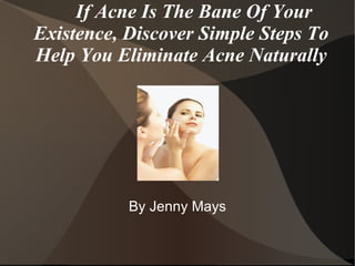 If Acne Is The Bane Of Your Existence, Discover Simple Steps To Help You Eliminate Acne Naturally By Jenny Mays 