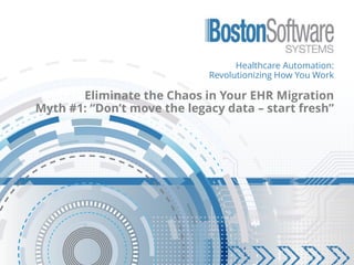 Healthcare Automation:
Revolutionizing How You Work
Eliminate the Chaos in Your EHR Migration
Myth #1: “Don’t move the legacy data – start fresh”
 