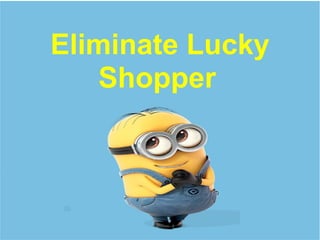 Eliminate Lucky
Shopper
 