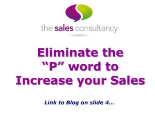 Eliminate the
“P” word to
Increase your Sales
Link to Blog on slide 4…
 