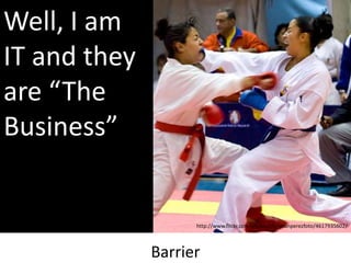 Well, I am
IT and they
are “The
Business”

http://www.flickr.com/photos/christianperezfoto/4617935602/

Barrier

 