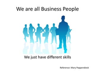We are all Business People

We just have different skills
Reference: Mary Poppendieck

 