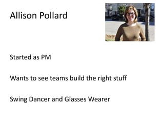 Allison Pollard

Started as PM
Wants to see teams build the right stuff

Swing Dancer and Glasses Wearer

 