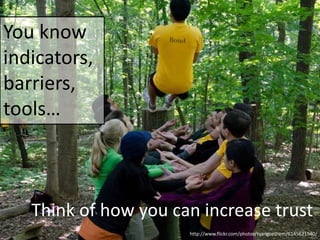 You know
indicators,
barriers,
tools…

Think of how you can increase trust
http://www.flickr.com/photos/tvangoethem/6145621540/

 